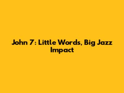 John 7: Little Words, Big Jazz Impact