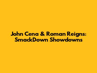 John Cena & Roman Reigns: SmackDown Showdowns