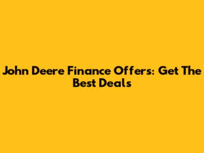 John Deere Finance Offers: Get The Best Deals