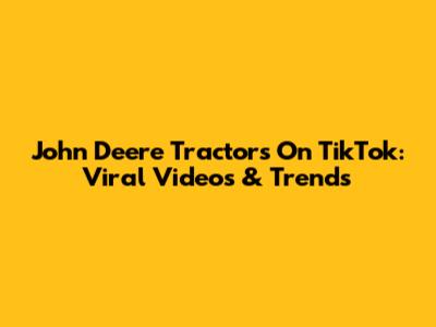 John Deere Tractors On TikTok: Viral Videos & Trends