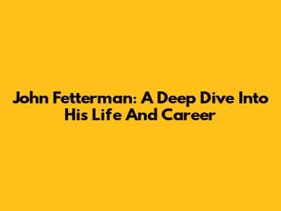John Fetterman: A Deep Dive Into His Life And Career