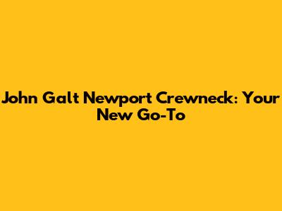 John Galt Newport Crewneck: Your New Go-To