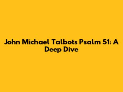 John Michael Talbot's Psalm 51: A Deep Dive