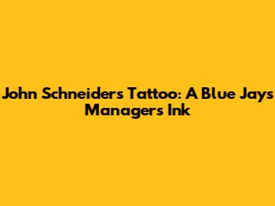 John Schneider's Tattoo: A Blue Jays Manager's Ink