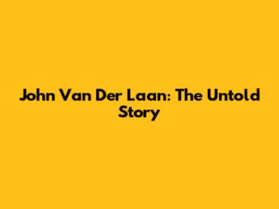 John Van Der Laan: The Untold Story