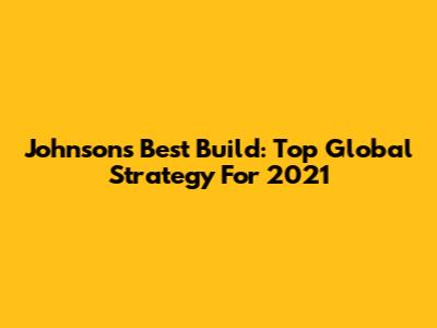 Johnson's Best Build: Top Global Strategy For 2021