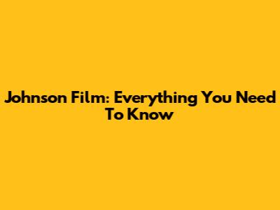 Johnson Film: Everything You Need To Know