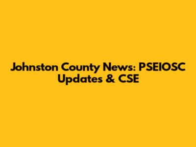Johnston County News: PSEIOSC Updates & CSE