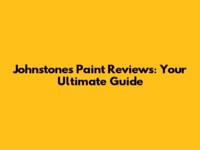 Johnstones Paint Reviews: Your Ultimate Guide