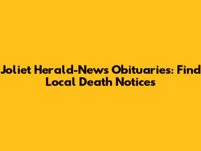 Joliet Herald-News Obituaries: Find Local Death Notices