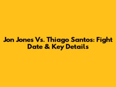 Jon Jones Vs. Thiago Santos: Fight Date & Key Details