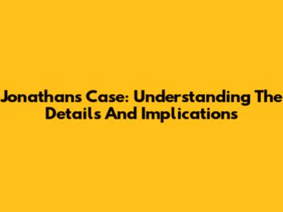 Jonathan's Case: Understanding The Details And Implications