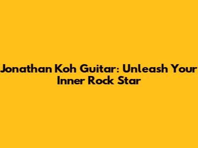 Jonathan Koh Guitar: Unleash Your Inner Rock Star