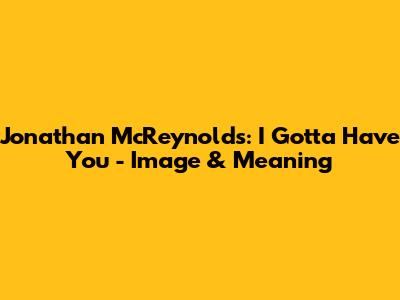 Jonathan McReynolds: I Gotta Have You - Image & Meaning