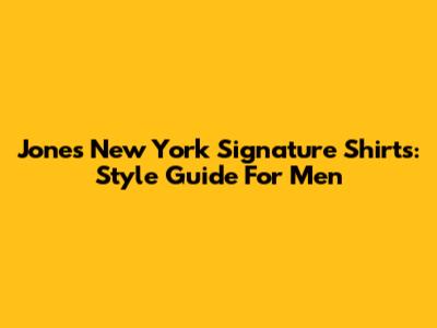 Jones New York Signature Shirts: Style Guide For Men