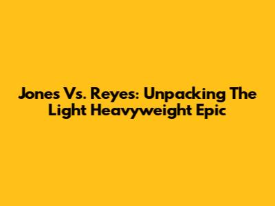 Jones Vs. Reyes: Unpacking The Light Heavyweight Epic