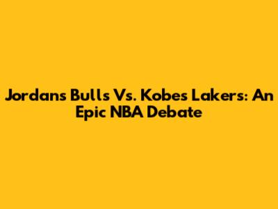 Jordan's Bulls Vs. Kobe's Lakers: An Epic NBA Debate
