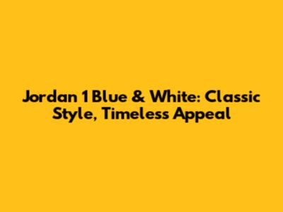 Jordan 1 Blue & White: Classic Style, Timeless Appeal