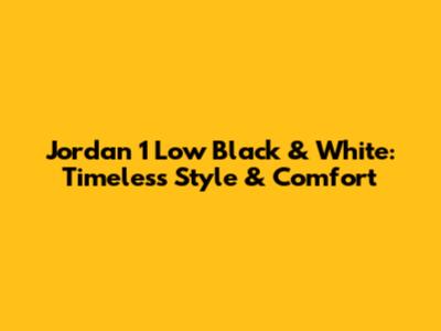Jordan 1 Low Black & White: Timeless Style & Comfort