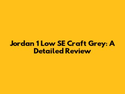 Jordan 1 Low SE Craft Grey: A Detailed Review