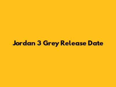 Jordan 3 Grey Release Date