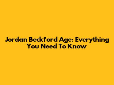 Jordan Beckford Age: Everything You Need To Know