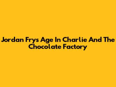 Jordan Fry's Age In 'Charlie And The Chocolate Factory' 