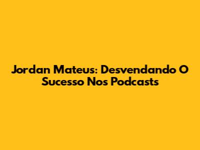 Jordan Mateus: Desvendando O Sucesso Nos Podcasts