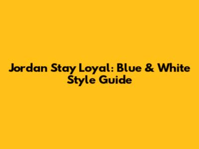 Jordan Stay Loyal: Blue & White Style Guide