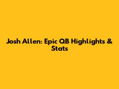 Josh Allen: Epic QB Highlights & Stats