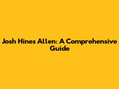 Josh Hines Allen: A Comprehensive Guide