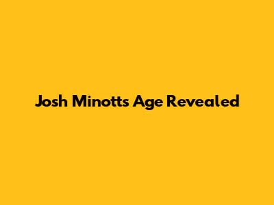 Josh Minott's Age Revealed