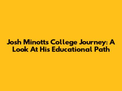 Josh Minott's College Journey: A Look At His Educational Path