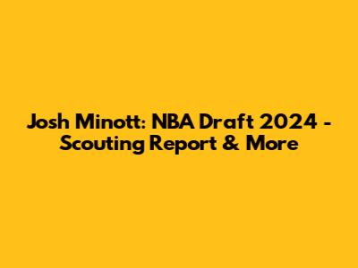 Josh Minott: NBA Draft 2024 - Scouting Report & More