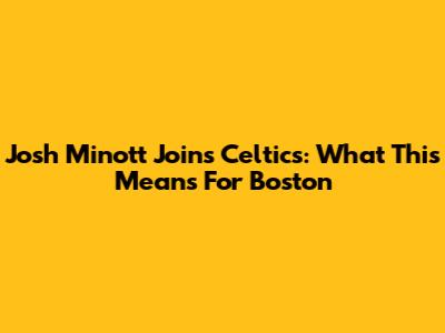 Josh Minott Joins Celtics: What This Means For Boston