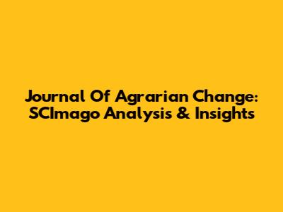 Journal Of Agrarian Change: SCImago Analysis & Insights