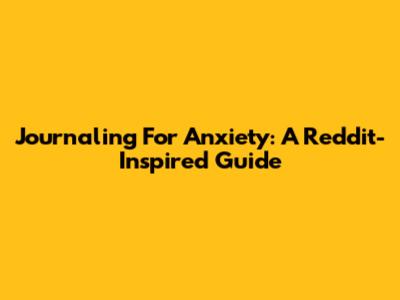 Journaling For Anxiety: A Reddit-Inspired Guide