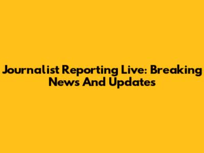 Journalist Reporting Live: Breaking News And Updates
