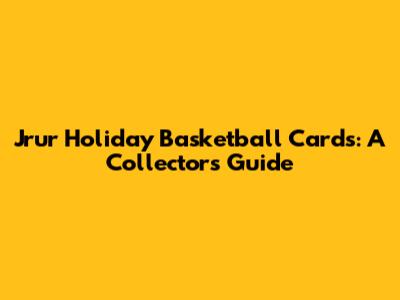 Jrur Holiday Basketball Cards: A Collector's Guide