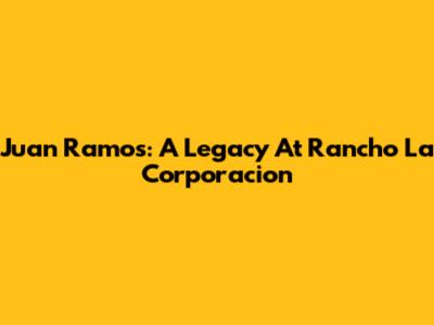 Juan Ramos: A Legacy At Rancho La Corporacion