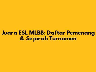 Juara ESL MLBB: Daftar Pemenang & Sejarah Turnamen