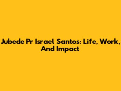 Jubede Pr Israel Santos: Life, Work, And Impact