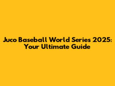 Juco Baseball World Series 2025: Your Ultimate Guide
