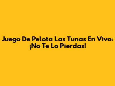 Juego De Pelota Las Tunas En Vivo: ¡No Te Lo Pierdas!