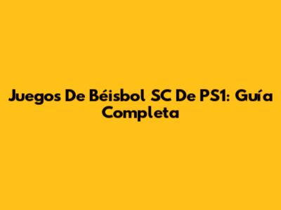 Juegos De Béisbol SC De PS1: Guía Completa