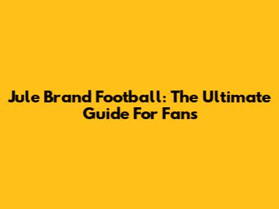 Jule Brand Football: The Ultimate Guide For Fans