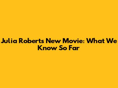 Julia Roberts' New Movie: What We Know So Far