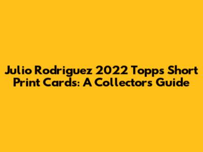 Julio Rodriguez 2022 Topps Short Print Cards: A Collector's Guide