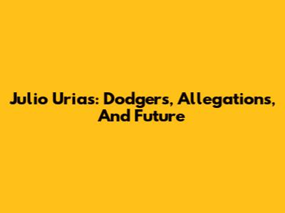 Julio Urias: Dodgers, Allegations, And Future