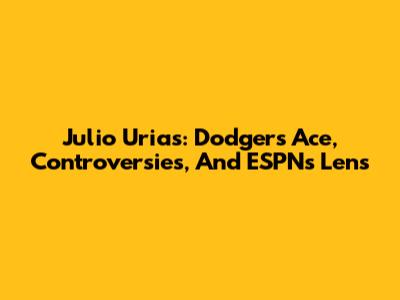 Julio Urias: Dodgers Ace, Controversies, And ESPN's Lens